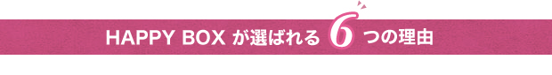 HAPPY BOX が選ばれる6つの理由