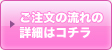 ご注文の流れの詳細はコチラ